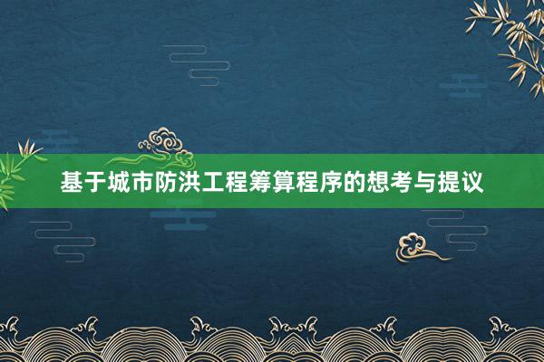 基于城市防洪工程筹算程序的想考与提议