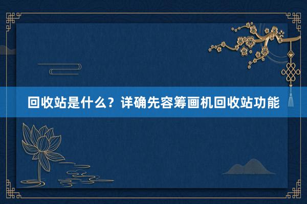 回收站是什么？详确先容筹画机回收站功能