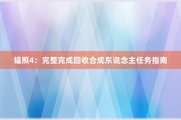 辐照4：完整完成回收合成东说念主任务指南