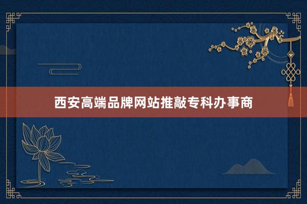 西安高端品牌网站推敲专科办事商