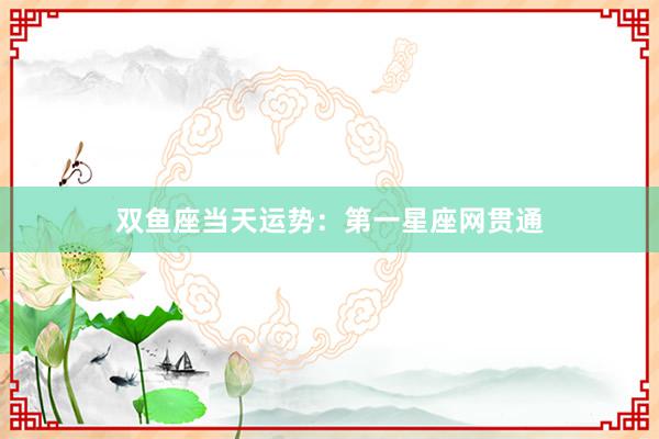 双鱼座当天运势：第一星座网贯通