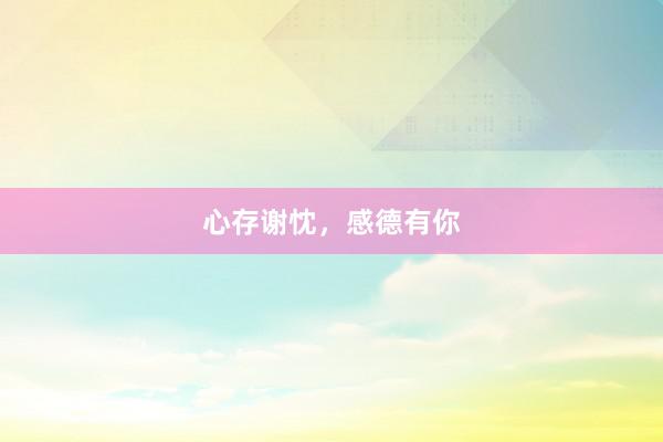 心存谢忱，感德有你