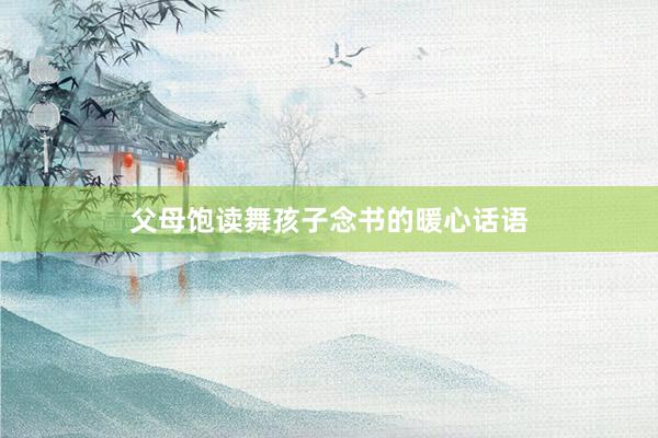 父母饱读舞孩子念书的暖心话语