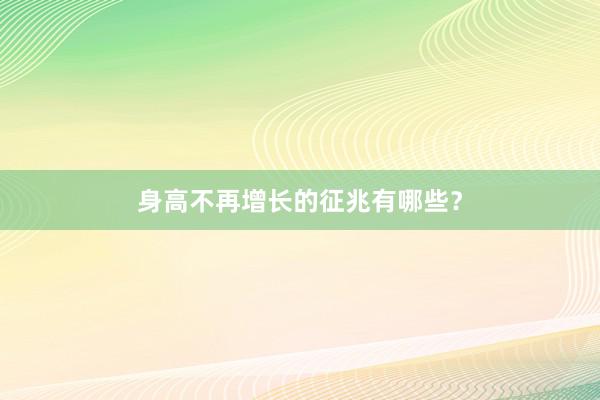 身高不再增长的征兆有哪些？