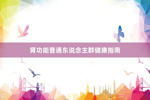 肾功能普通东说念主群健康指南