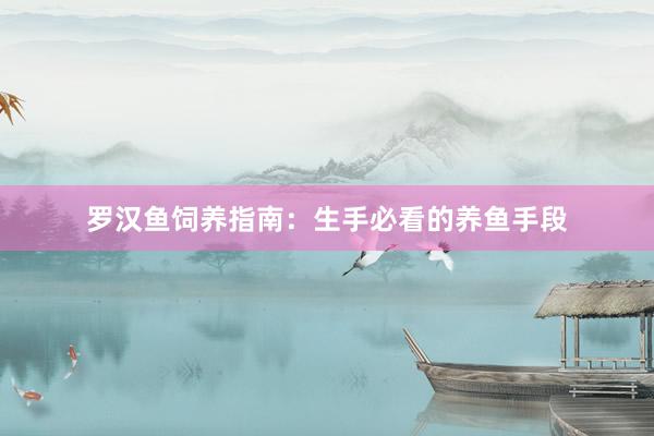 罗汉鱼饲养指南：生手必看的养鱼手段