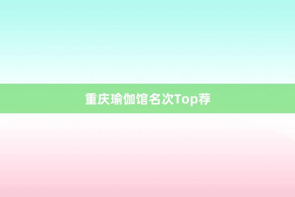 重庆瑜伽馆名次Top荐